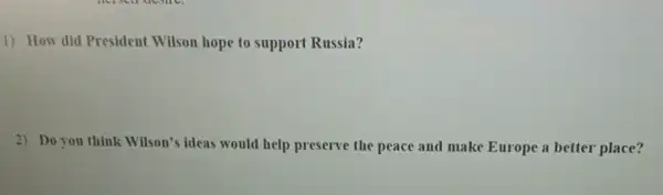 1) How did President Wilson hope to support Russia?
2) Do you think Wilson's ideas would help preserve the peace and make Europe a better place?