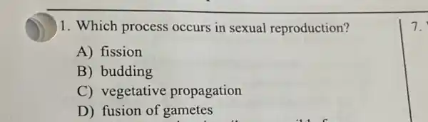 1. Which process occurs in sexual reproduction?
A) fission
B) budding
C) vegetative propagation
D) fusion of gametes
7.