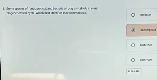 1. Some species of fungl, protists, and bacteria all play a vital role in every
biogeochemical cycle. Which best identifies their common role?
producer
decomposer
herbivore
camivore