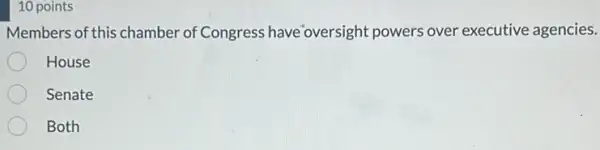 10 points
Members of this chamber of Congress have oversight powers over executive agencies.
House
Senate
Both