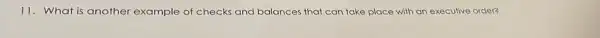 11. What is another example of checks and balances that can take place with an executive order?
