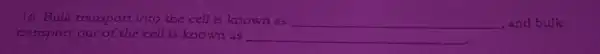 16. Bulk transport into the cell is known as __ and bulk
transport out of the cell is known as __