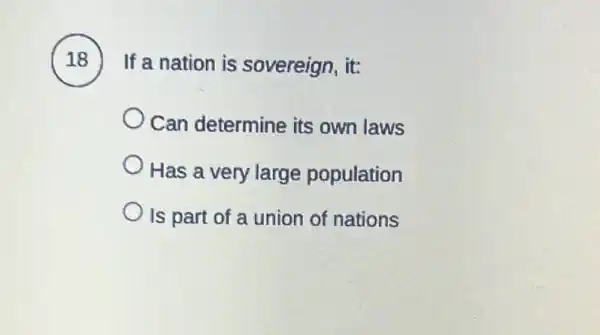 18
) If a nation is sovereign, it:
Can determine its own laws
Has a very large population
Is part of a union of nations