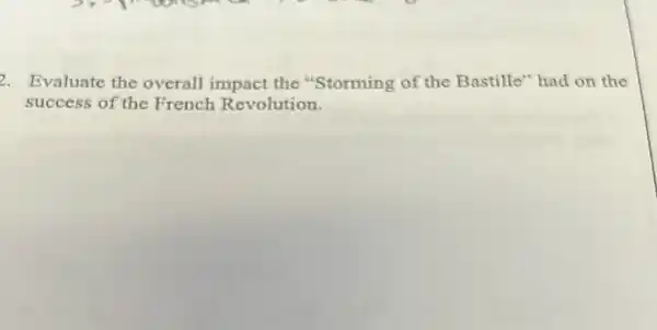 2. Evaluate the overall impact the "Storming of the Bastille" had on the
success of the French Revolution.