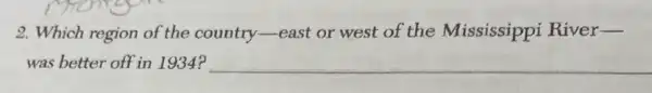 2. Which region of the country -east or west of the Mississippi River __
was better off in 1934? __