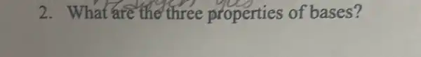 2. What are the three properties of 'bases?