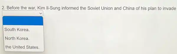 2. Before the war Kim II-Sung informed the Soviet Union and China of his plan to invade
square 
.
South Korea.
North Korea.