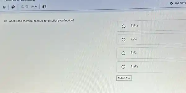 25
43. What is the chemical formula for disulfur decafluoride?
S_(2)F_(10)
S_(3)F_(9)
S_(2)F_(8)
S_(10)F_(2)
a EARALL