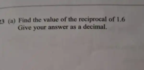 3 (a)Find the value of the reciproc al of 1.6
Give your answer as a decimal.