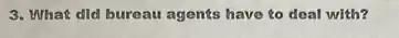 3. What did bureau agents have to deal with?