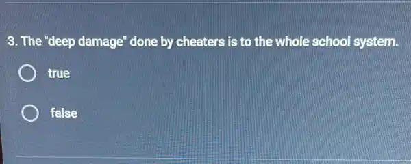 3. The "deep damage" done by cheaters is to the whole school system.
true
false