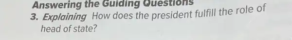 3. Explaining How does the president fulfill the role of
head of state?
Answering the Guiding Questions