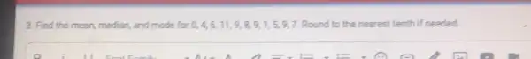 3. Find the mean median, and mode for 0,4,6,11,9,8,9,1,5,9,7 Round to the nearest tenth if needed.