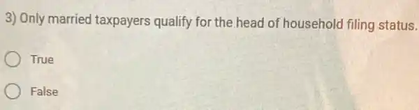 3) Only married taxpayers qualify for the head of household filing status.
True
False