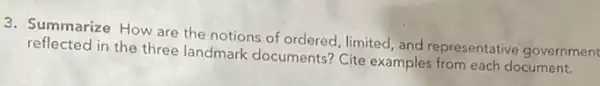 3. Summarize How are the notions of ordered, limited and representative government
reflected in the three landmark documents? Cite examples from each document.