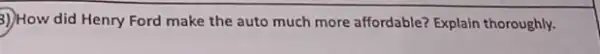 3)How did Henry Ford make the auto much more affordable? Explain thoroughly.