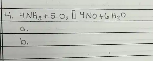 4. 4 mathrm(NH)_(3)+5 mathrm(O)_(2) square 4 mathrm(NO)+6 mathrm(H)_(2) mathrm(O) 
a.
b.