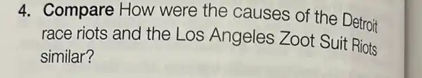 4. Compare How were the causes of the Detroit
race riots and the Los Angeles Zoot Suit Riots
similar?