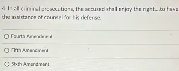 4. In all criminal prosecutions, the accused shall enjoy the right __ to have
the assistance of counsel for his defense.
Fourth Amendment
Fifth Amendment
Sixth Amendment