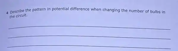 4 Describe the pattern in potential difference when changing the number of bulbs in
the circuit.
__