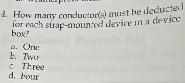 4. How many conduct or(s) must be deducted
for each strap -mounted device in a device
box?
a. One
b. Two
c. Three
d. Four