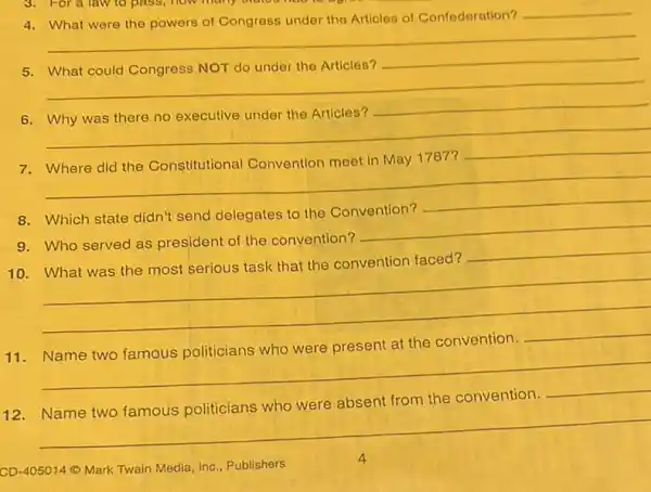 __
4. What were the powers of Congress under the Articles of Confederation?
__
__
__
6 __
__
__
787?
__
8.Which state didn't send delegates to the Convention?
__
9.Who served as president of the convention?
__
10.What was the most serious task that the convention faced?
__
__
__
the convention
__
Name
__