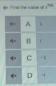 4 times Find the value of i^703 .

 4 x & A & 1 
 4 x & B & 1 
 4 x & C & -1 
 4 x & D & -1