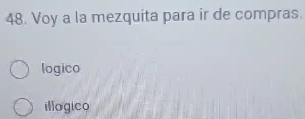 48. Voy a la me zquita parair d e compras.
logico
illogic (D)