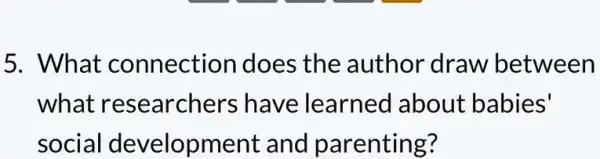 5. What connection does the author draw between
what researchers have learned about babies'
social development and parenting?