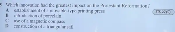 5 Which innovation had the greatest impact on the Protestant Reformation?
A establishment of a movable -type printing press
B introduction of porcelain
C
use of a magnetic compass
D construction of a triangular sail