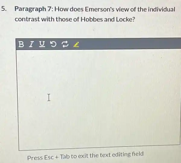 5. Paragraph 7: How does Emerson's view of the individual
contrast with those of Hobbes and Locke?
B I U '5 c
square 
Press Esc + Tab to exit the text editing field