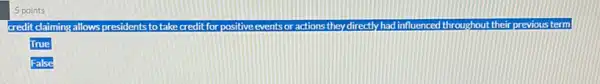 5 points
credit claiming allows presidents to take	actions they directly had influenced throughout their previous term
True