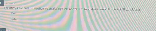 5 points
The party's national convention meets during election years to formalize the nomination of all candidates.
True
False