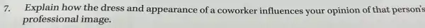 7. Explain how the dress and appearance of a coworker influences your opinion of that person's
professional image.