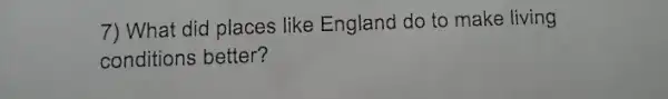 7) What did places like England do to make living
conditions better?