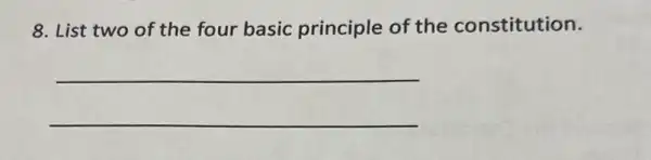 8. List two of the four basic principle of the constitution.
__