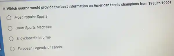 8. Which source would provide the best information on American tennis champions from 1980 to 1990?
Most Popular Sports
Court Sports Magazine
Encyclopedia Informa
European Legends of Tennis