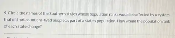 9. Circle the names of the Southern states whose population ranks would be affected by a system
that did not count enslaved people as part of a state's population How would the population rank
of each state change?