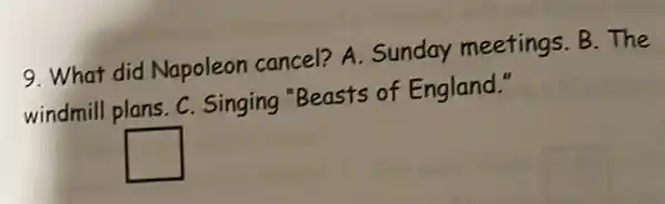 9. What did Napoleon cancel?A. Sunday meetings. B. The
windmill plans.C . Singing "Beasts of England."
square