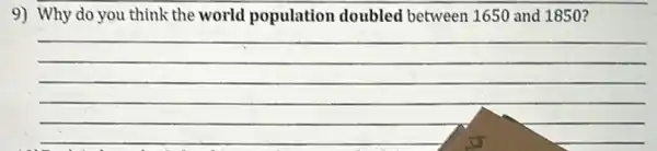 9) Why do you think the world population doubled between 1650 and 1850 ?
__