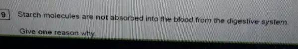 9
Starch molecules are not absorbed into the blood from the digestive system.
Give one reason why.