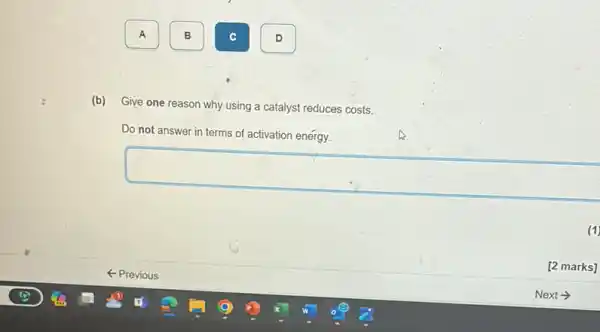 A
(b)
Give one reason why using a catalyst reduces costs.
Do not answer in terms of activation energy.
square 
D