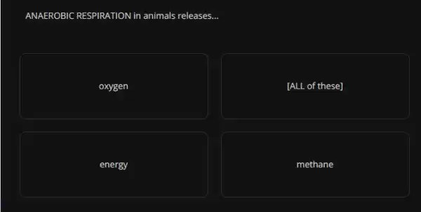 ANAEROBIC RESPIRATION in animals releases...
oxygen
[ALL of these]
energy
methane