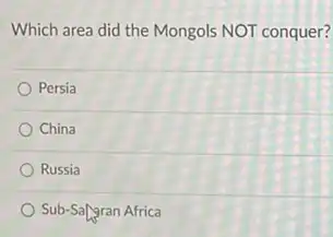 Which area did the Mongols NOT conquer?
Persia
China
Russia
Sub-Sargran Africa