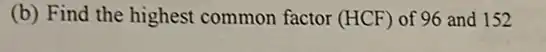 (b) Find the highest common factor (HCF) of 96 and 152