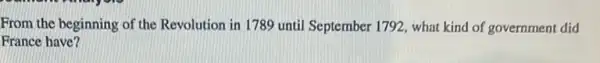 From the beginning of the Revolution in 1789 until September 1792, what kind of government did
France have?