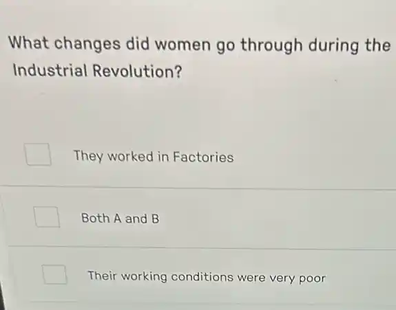 What changes did women go through during the
Industrial Revolution?
They worked in Factories
Both A and B
Their working conditions were very poor