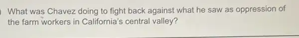 What was Chavez doing to fight back against what he saw as oppression of
the farm workers in California's central valley?