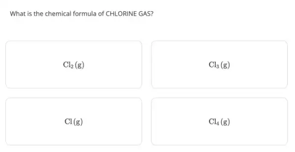 What is the chemical formula of CHLORINE GAS?
Cl_(2)(g)
Cl_(3)(g)
Cl(g)
Cl_(4)(g)