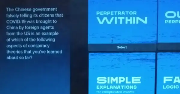 The Chinese government
falsely telling its citizens that
COVID-19 was brought to
China by foreign agents
from the US is an example
of which of the following
aspects of conspiracy
theories that you've learned
about so far?
THIN	PERP
Select
SIMP
EXPLAN ATIONS	oclc
for complicated events